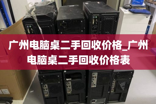 广州电脑桌二手回收价格_广州电脑桌二手回收价格表