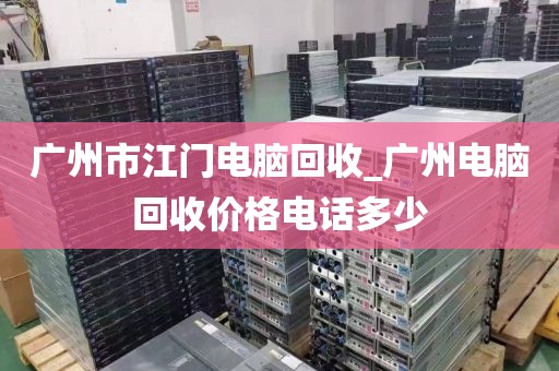 广州市江门电脑回收_广州电脑回收价格电话多少