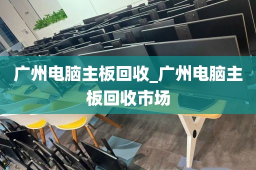 广州电脑主板回收_广州电脑主板回收市场