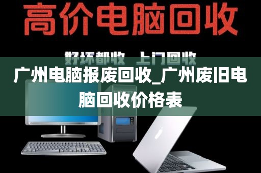 广州电脑报废回收_广州废旧电脑回收价格表