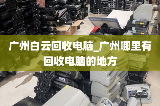 广州白云回收电脑_广州哪里有回收电脑的地方