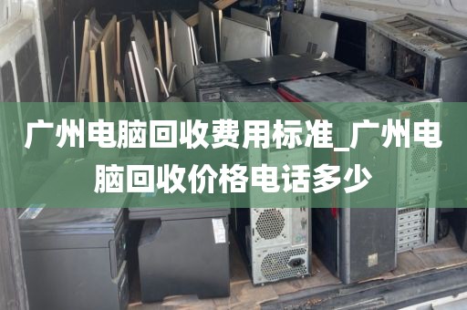 广州电脑回收费用标准_广州电脑回收价格电话多少