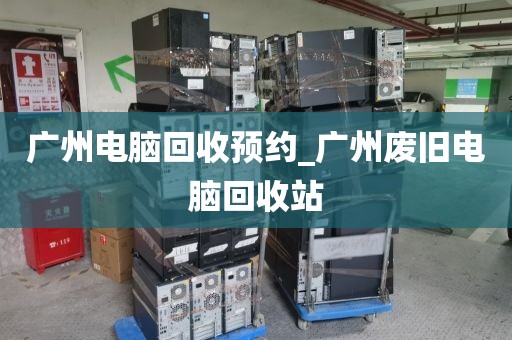 广州电脑回收预约_广州废旧电脑回收站