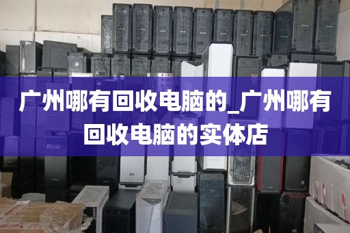 广州哪有回收电脑的_广州哪有回收电脑的实体店