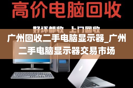 广州回收二手电脑显示器_广州二手电脑显示器交易市场