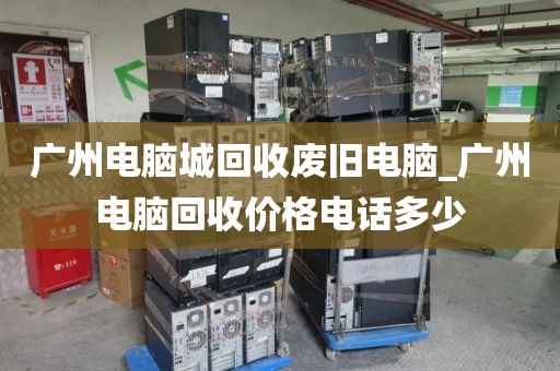 广州电脑城回收废旧电脑_广州电脑回收价格电话多少