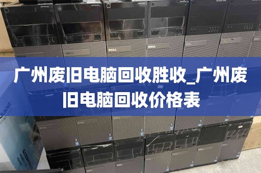 广州废旧电脑回收胜收_广州废旧电脑回收价格表