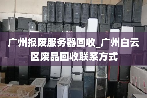 广州报废服务器回收_广州白云区废品回收联系方式