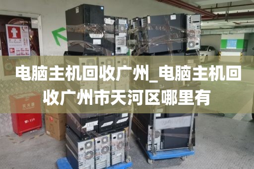 电脑主机回收广州_电脑主机回收广州市天河区哪里有