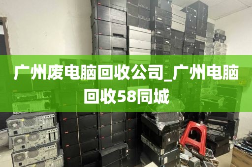 广州废电脑回收公司_广州电脑回收58同城