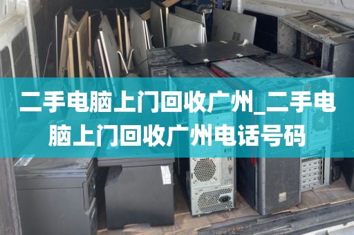 二手电脑上门回收广州_二手电脑上门回收广州电话号码