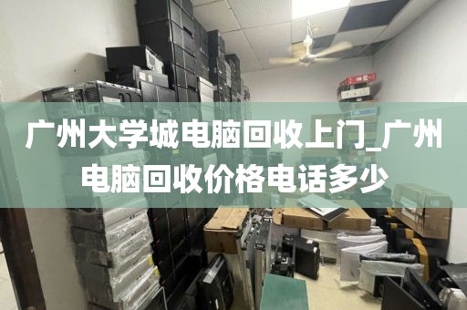 广州大学城电脑回收上门_广州电脑回收价格电话多少