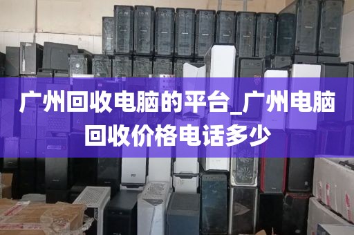 广州回收电脑的平台_广州电脑回收价格电话多少