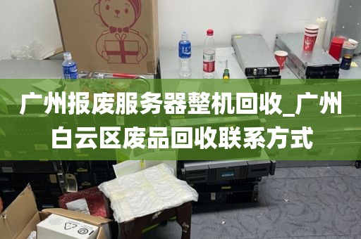 广州报废服务器整机回收_广州白云区废品回收联系方式