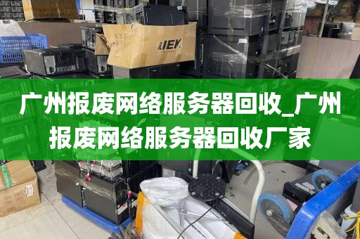 广州报废网络服务器回收_广州报废网络服务器回收厂家