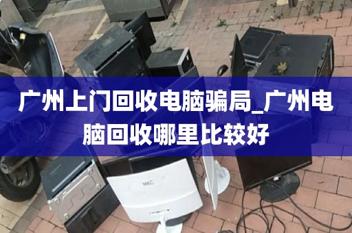 广州上门回收电脑骗局_广州电脑回收哪里比较好