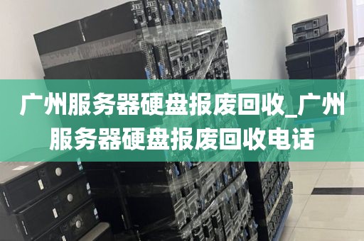 广州服务器硬盘报废回收_广州服务器硬盘报废回收电话