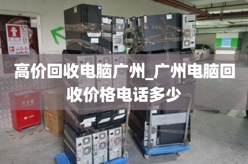 高价回收电脑广州_广州电脑回收价格电话多少