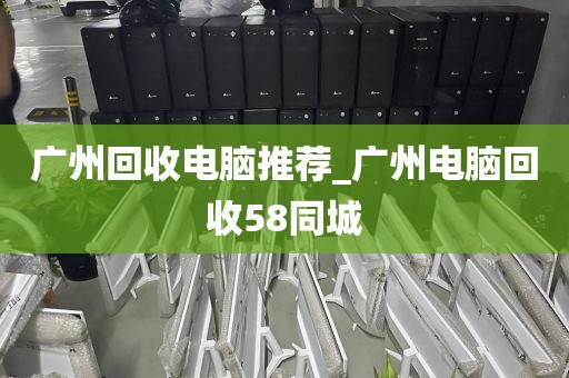 广州回收电脑推荐_广州电脑回收58同城