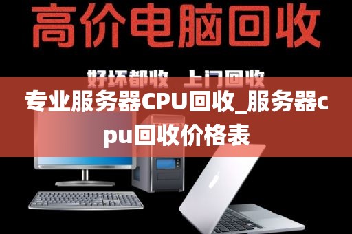 专业服务器CPU回收_服务器cpu回收价格表