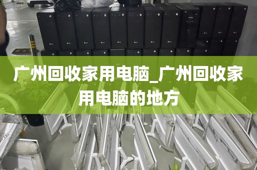 广州回收家用电脑_广州回收家用电脑的地方