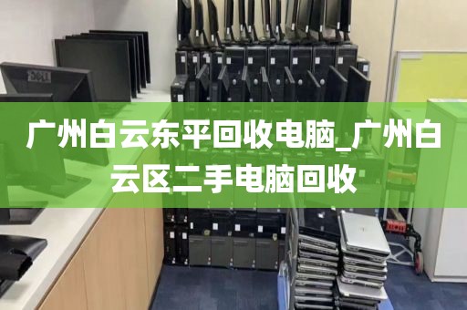 广州白云东平回收电脑_广州白云区二手电脑回收