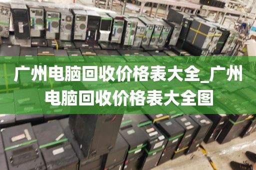 广州电脑回收价格表大全_广州电脑回收价格表大全图