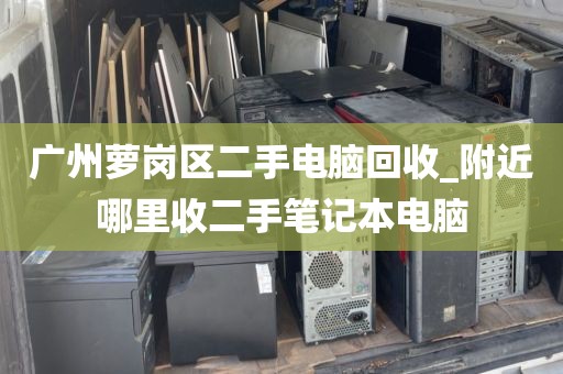 广州萝岗区二手电脑回收_附近哪里收二手笔记本电脑