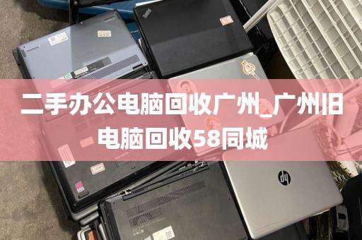 二手办公电脑回收广州_广州旧电脑回收58同城