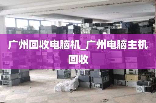 广州回收电脑机_广州电脑主机回收