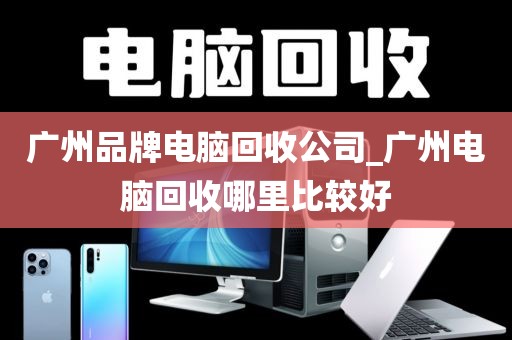 广州品牌电脑回收公司_广州电脑回收哪里比较好