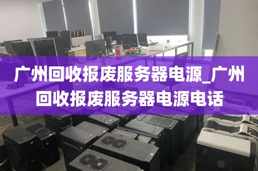 广州回收报废服务器电源_广州回收报废服务器电源电话