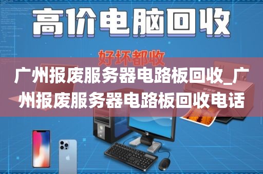 广州报废服务器电路板回收_广州报废服务器电路板回收电话