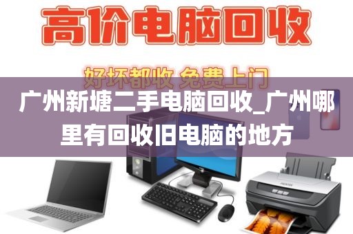 广州新塘二手电脑回收_广州哪里有回收旧电脑的地方