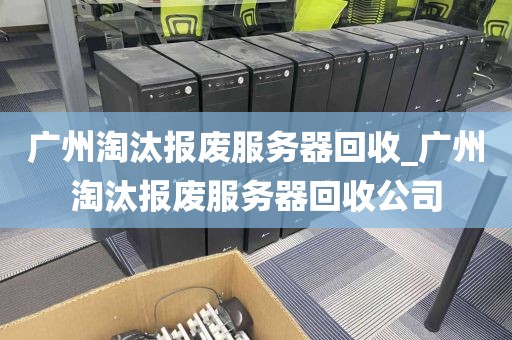 广州淘汰报废服务器回收_广州淘汰报废服务器回收公司