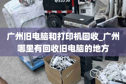 广州旧电脑和打印机回收_广州哪里有回收旧电脑的地方