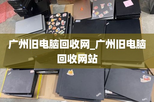 广州旧电脑回收网_广州旧电脑回收网站