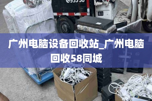 广州电脑设备回收站_广州电脑回收58同城