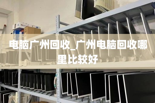 电脑广州回收_广州电脑回收哪里比较好