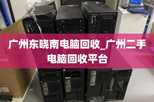 广州东晓南电脑回收_广州二手电脑回收平台