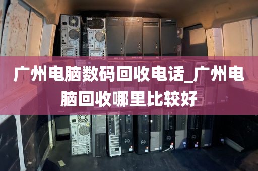 广州电脑数码回收电话_广州电脑回收哪里比较好