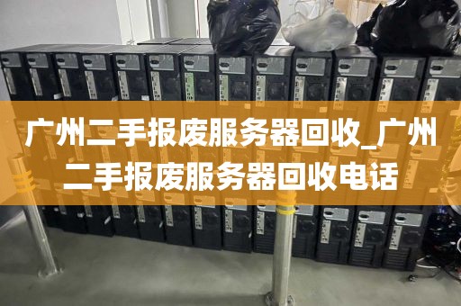 广州二手报废服务器回收_广州二手报废服务器回收电话