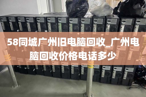 58同城广州旧电脑回收_广州电脑回收价格电话多少