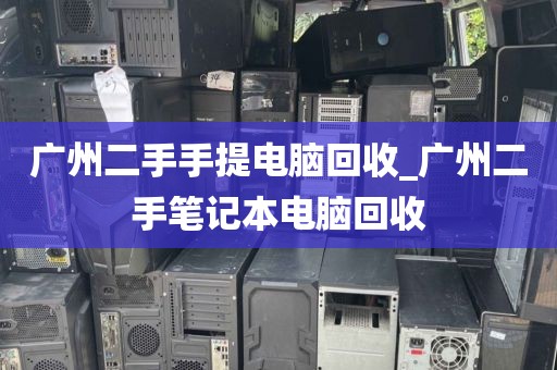 广州二手手提电脑回收_广州二手笔记本电脑回收