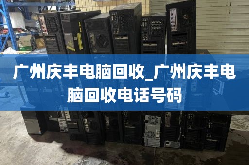 广州庆丰电脑回收_广州庆丰电脑回收电话号码