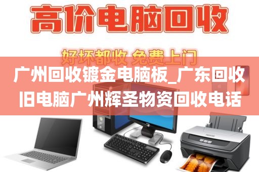 广州回收镀金电脑板_广东回收旧电脑广州辉圣物资回收电话