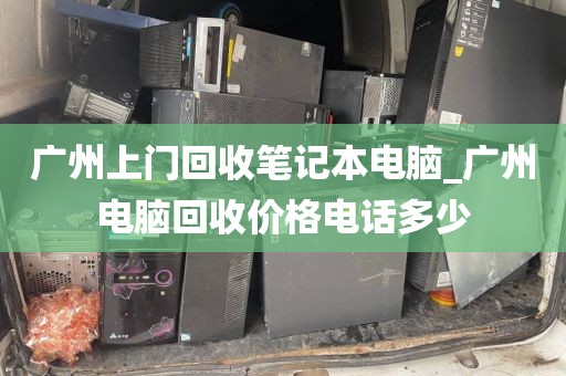 广州上门回收笔记本电脑_广州电脑回收价格电话多少