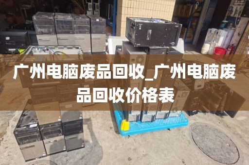 广州电脑废品回收_广州电脑废品回收价格表