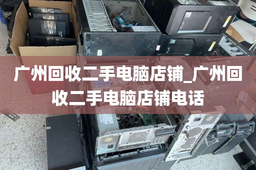 广州回收二手电脑店铺_广州回收二手电脑店铺电话