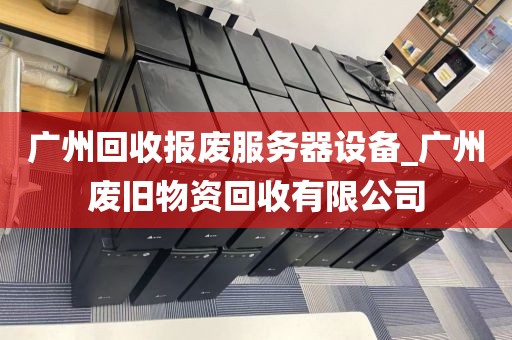 广州回收报废服务器设备_广州废旧物资回收有限公司